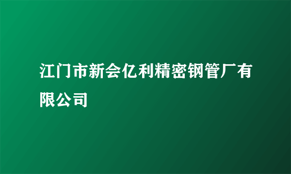 江门市新会亿利精密钢管厂有限公司