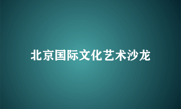 北京国际文化艺术沙龙