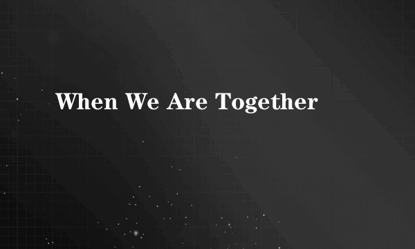 When We Are Together