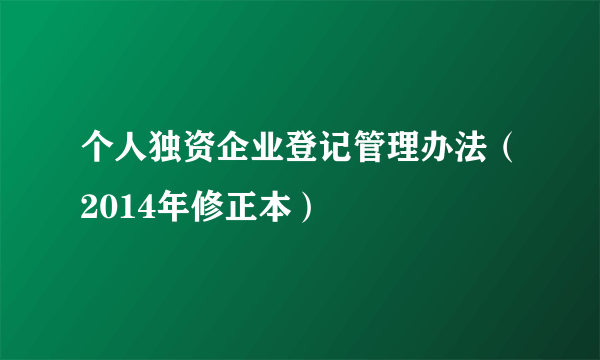 个人独资企业登记管理办法（2014年修正本）