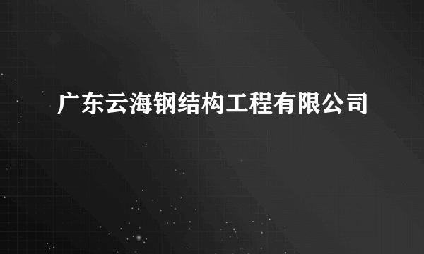 广东云海钢结构工程有限公司