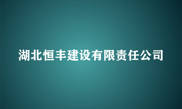 湖北恒丰建设有限责任公司