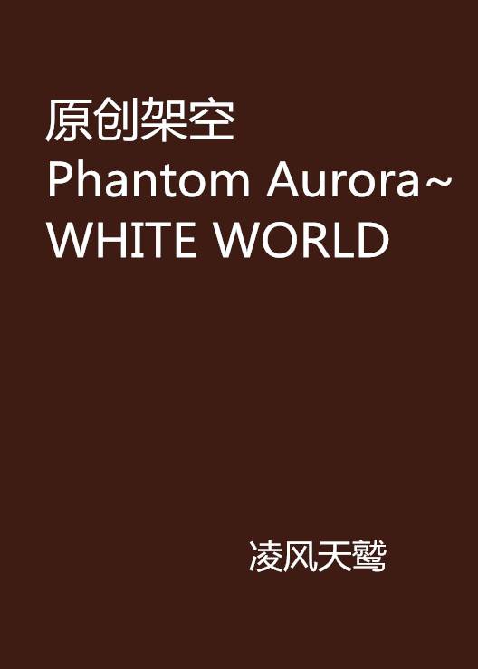 原创架空Phantom Aurora~WHITE WORLD