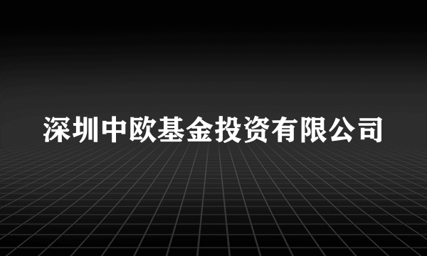 深圳中欧基金投资有限公司