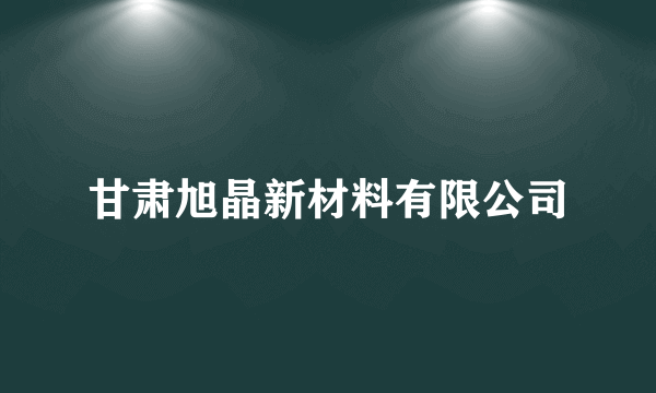 甘肃旭晶新材料有限公司