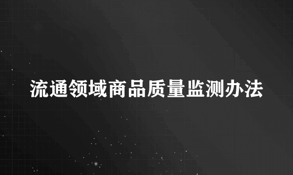 流通领域商品质量监测办法