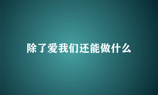 除了爱我们还能做什么