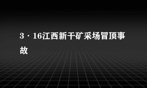 3·16江西新干矿采场冒顶事故