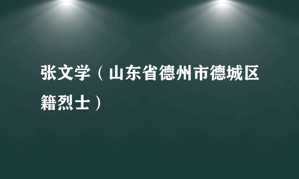 张文学（山东省德州市德城区籍烈士）