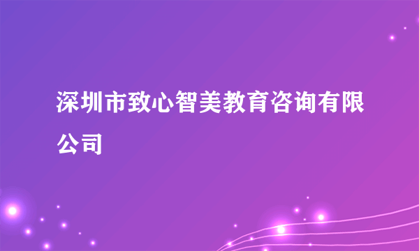 深圳市致心智美教育咨询有限公司