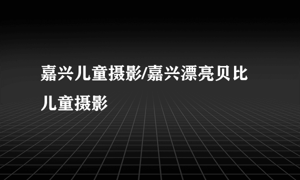 嘉兴儿童摄影/嘉兴漂亮贝比儿童摄影