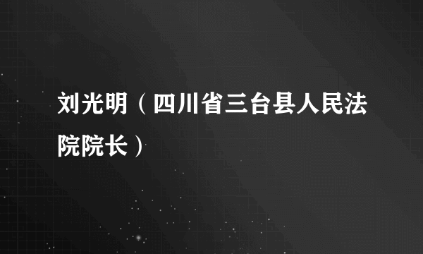 刘光明（四川省三台县人民法院院长）