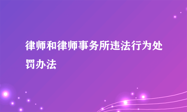 律师和律师事务所违法行为处罚办法