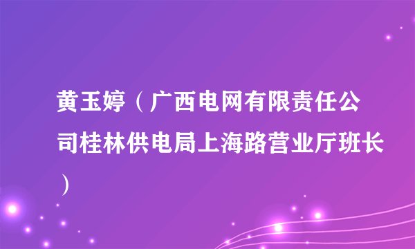 黄玉婷（广西电网有限责任公司桂林供电局上海路营业厅班长）