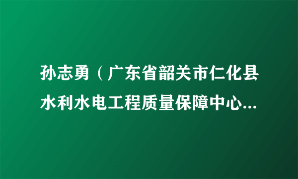 孙志勇（广东省韶关市仁化县水利水电工程质量保障中心原负责人）