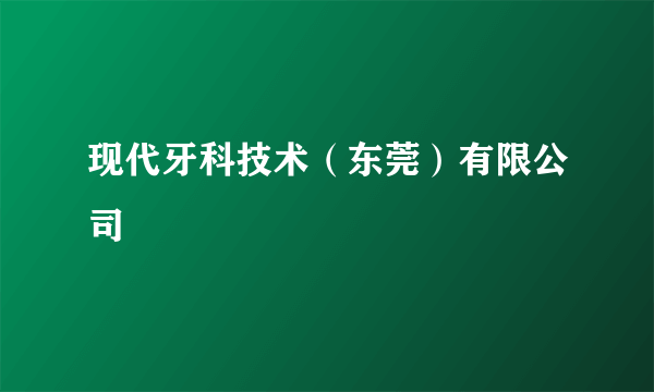 现代牙科技术（东莞）有限公司