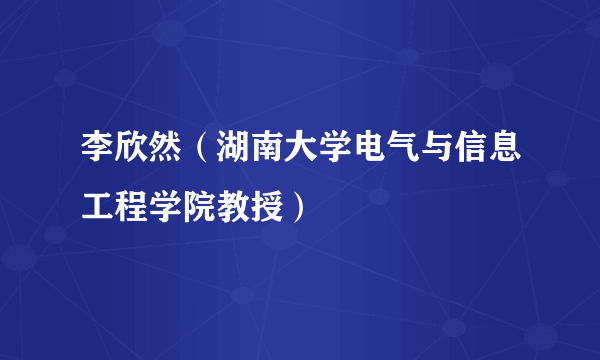 李欣然（湖南大学电气与信息工程学院教授）