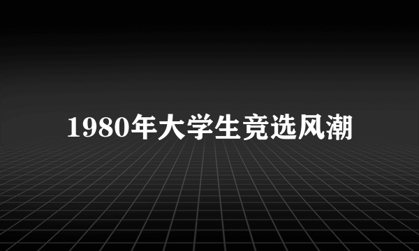 1980年大学生竞选风潮