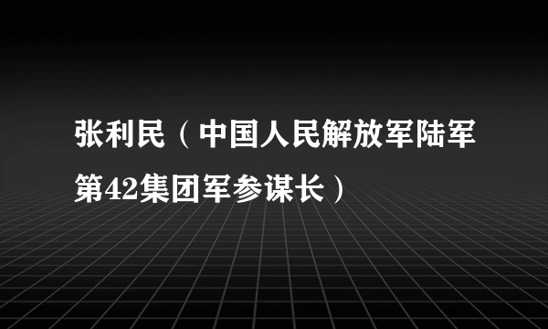 张利民（中国人民解放军陆军第42集团军参谋长）