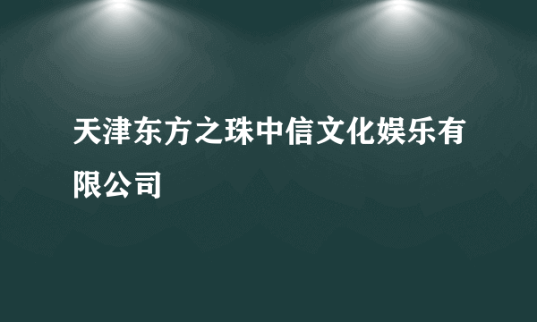 天津东方之珠中信文化娱乐有限公司