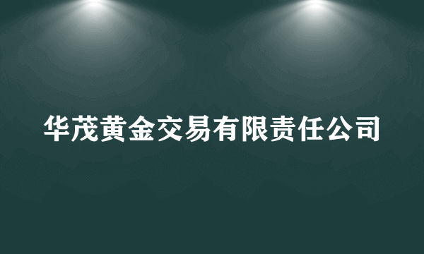 华茂黄金交易有限责任公司