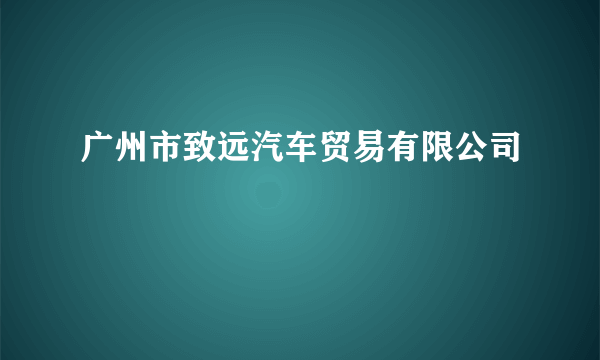 广州市致远汽车贸易有限公司