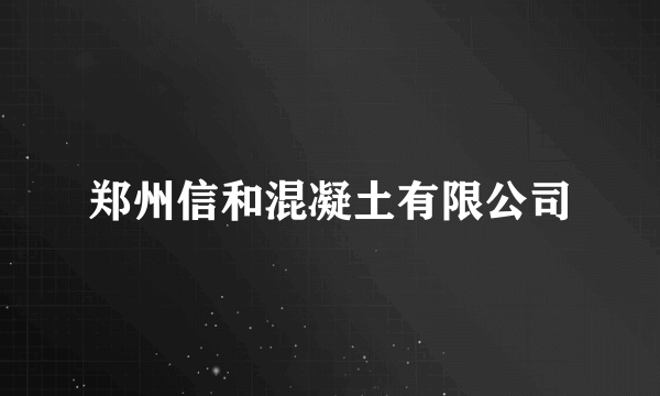 郑州信和混凝土有限公司