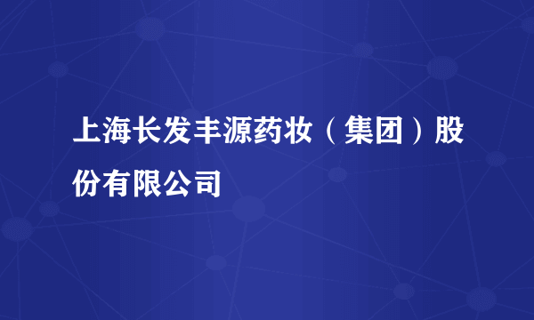 上海长发丰源药妆（集团）股份有限公司