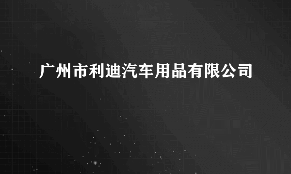 广州市利迪汽车用品有限公司