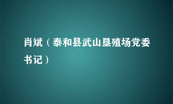 肖斌（泰和县武山垦殖场党委书记）