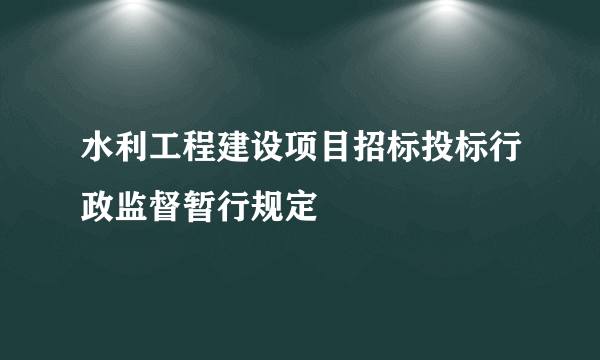 水利工程建设项目招标投标行政监督暂行规定