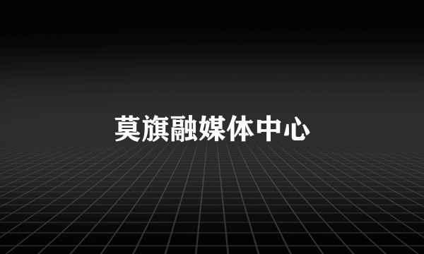 莫旗融媒体中心