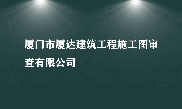 厦门市厦达建筑工程施工图审查有限公司