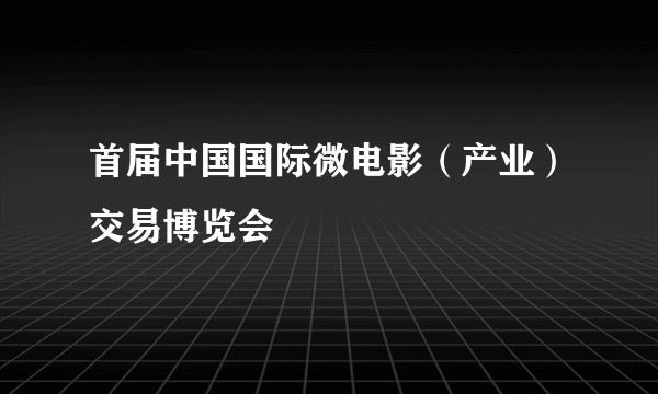 首届中国国际微电影（产业）交易博览会