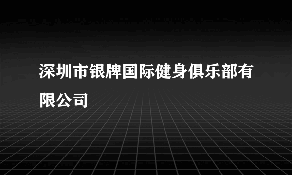 深圳市银牌国际健身俱乐部有限公司