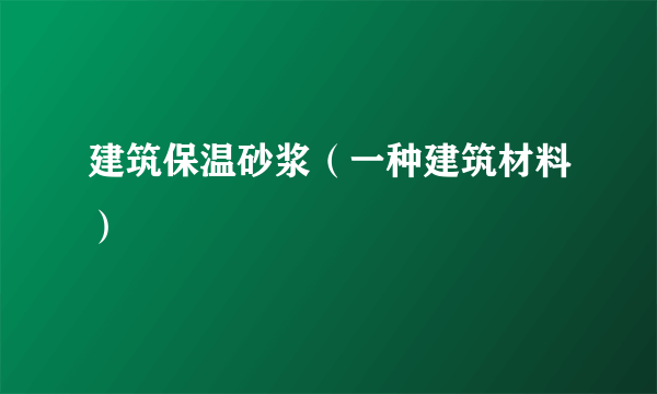 建筑保温砂浆（一种建筑材料）