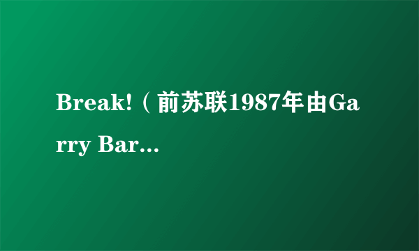 Break!（前苏联1987年由Garry Bardin执导的电影）