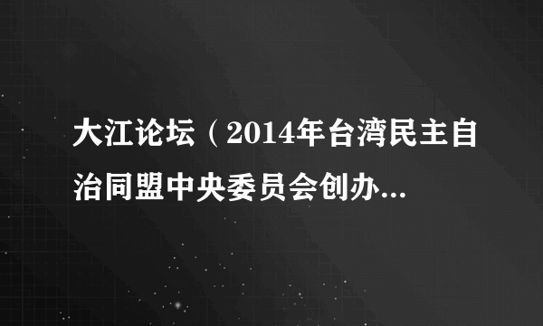 大江论坛（2014年台湾民主自治同盟中央委员会创办的两岸民间交流平台）