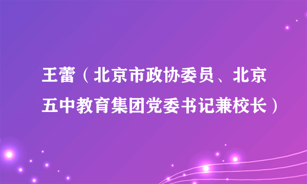 王蕾（北京市政协委员、北京五中教育集团党委书记兼校长）