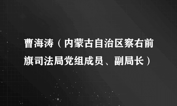 曹海涛（内蒙古自治区察右前旗司法局党组成员、副局长）