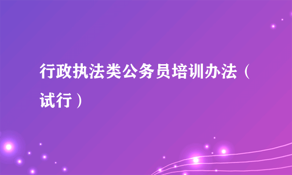 行政执法类公务员培训办法（试行）