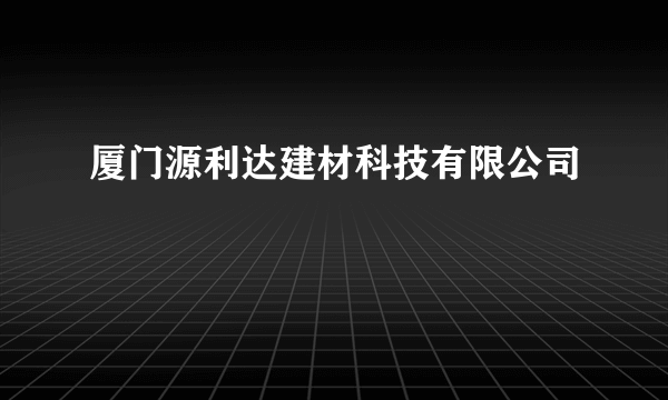 厦门源利达建材科技有限公司