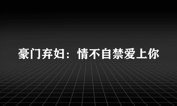 豪门弃妇：情不自禁爱上你