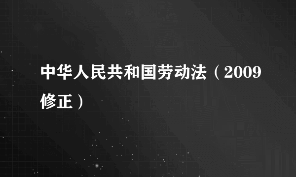 中华人民共和国劳动法（2009修正）