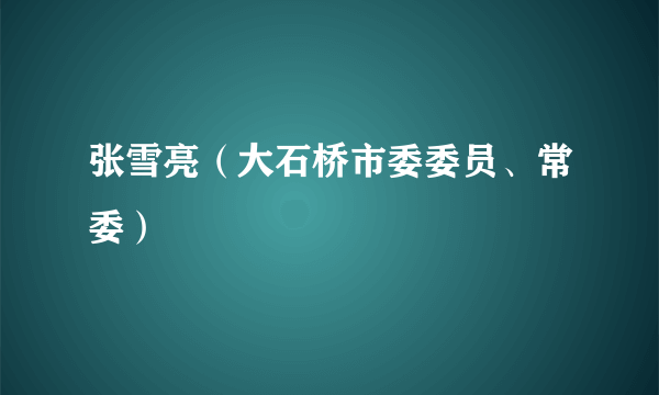 张雪亮（大石桥市委委员、常委）