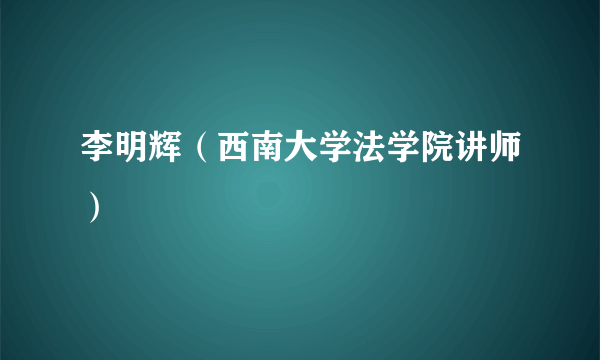 李明辉（西南大学法学院讲师）