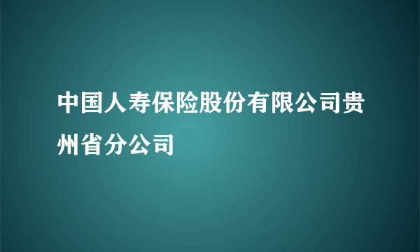 中国人寿保险股份有限公司贵州省分公司