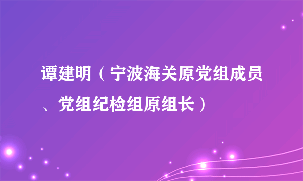 谭建明（宁波海关原党组成员、党组纪检组原组长）