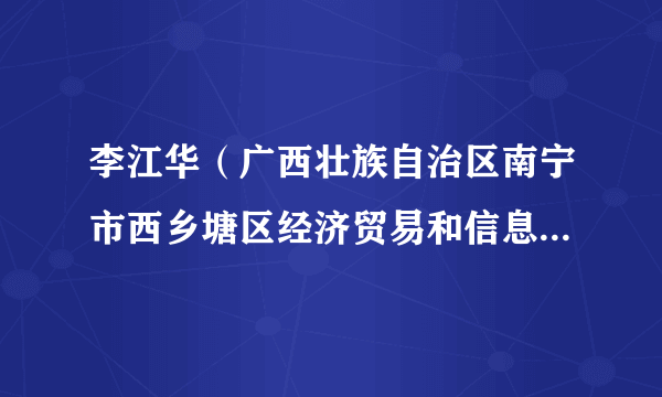 李江华（广西壮族自治区南宁市西乡塘区经济贸易和信息化局局长）