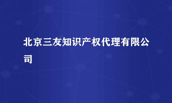 北京三友知识产权代理有限公司